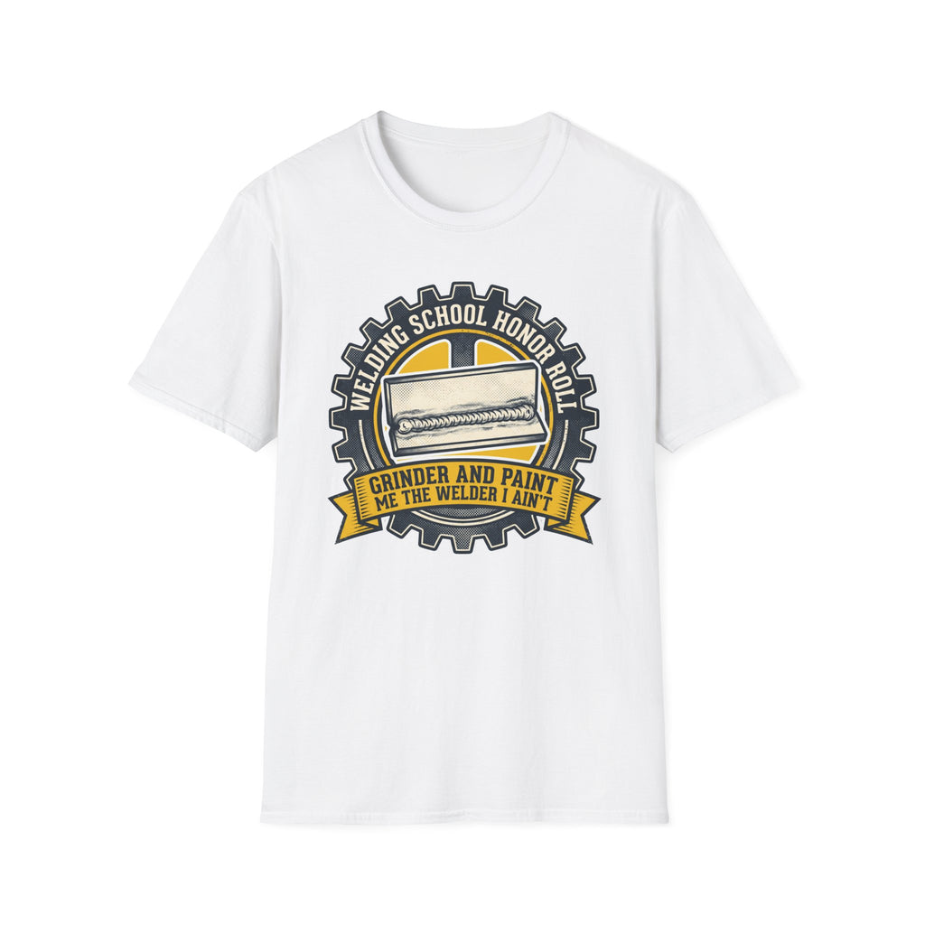 Welding School Honor Roll Grinder And Paint Makes Me the Welder I Aint T-Shirt