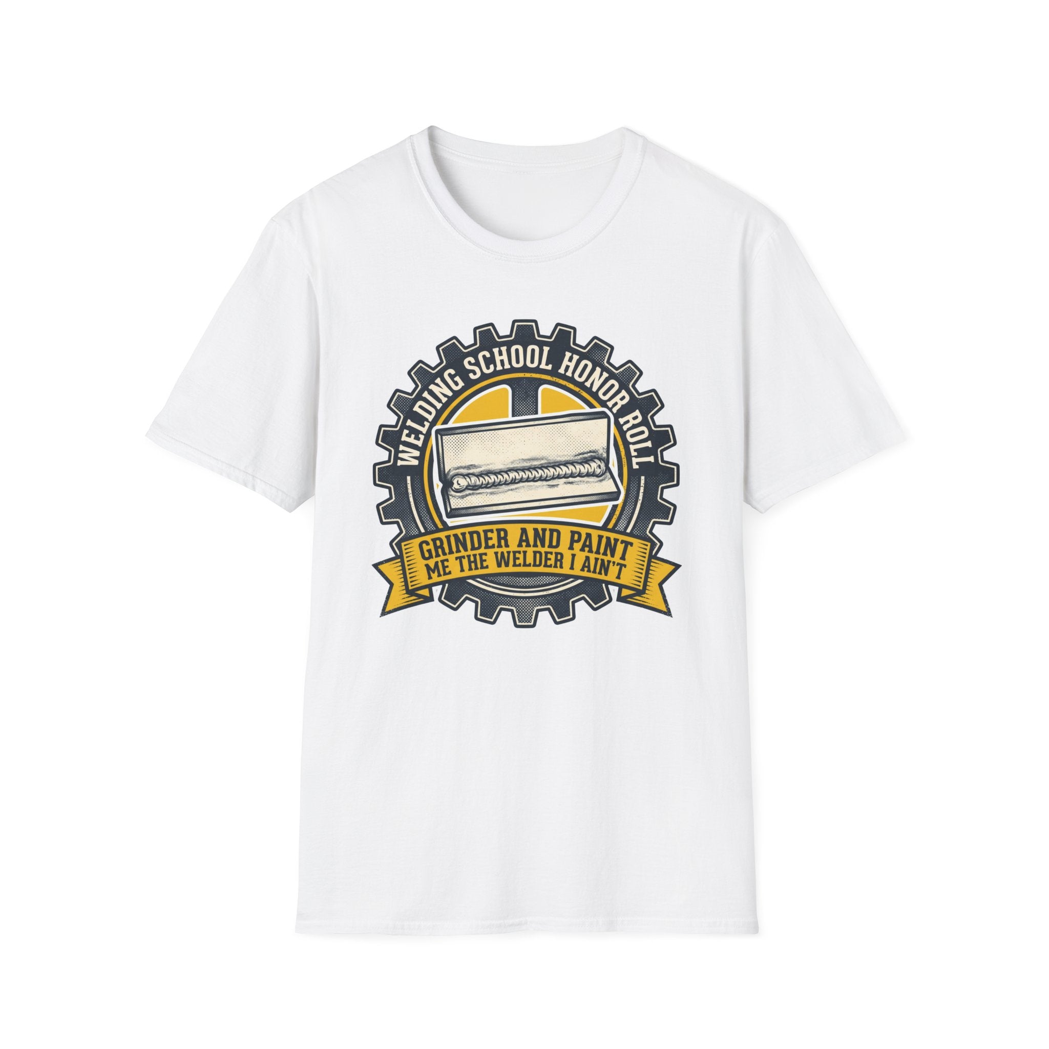 Welding School Honor Roll Grinder And Paint Makes Me the Welder I Aint T-Shirt