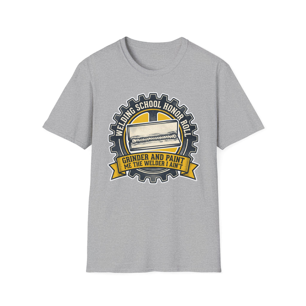 Welding School Honor Roll Grinder And Paint Makes Me the Welder I Aint T-Shirt