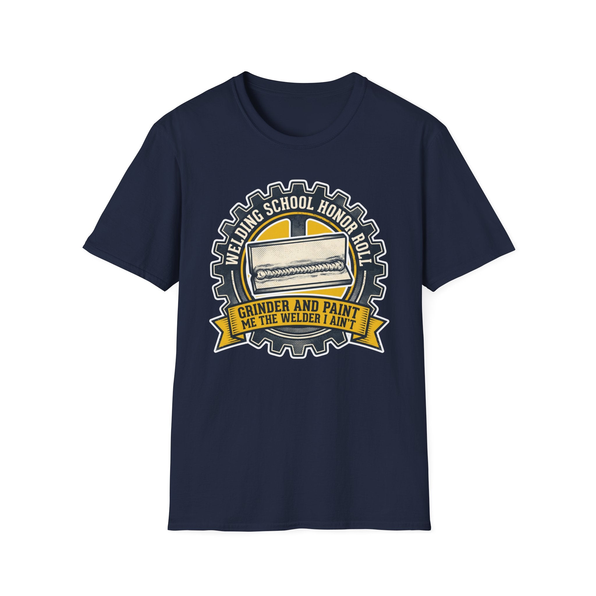 Welding School Honor Roll Grinder And Paint Makes Me the Welder I Aint T-Shirt