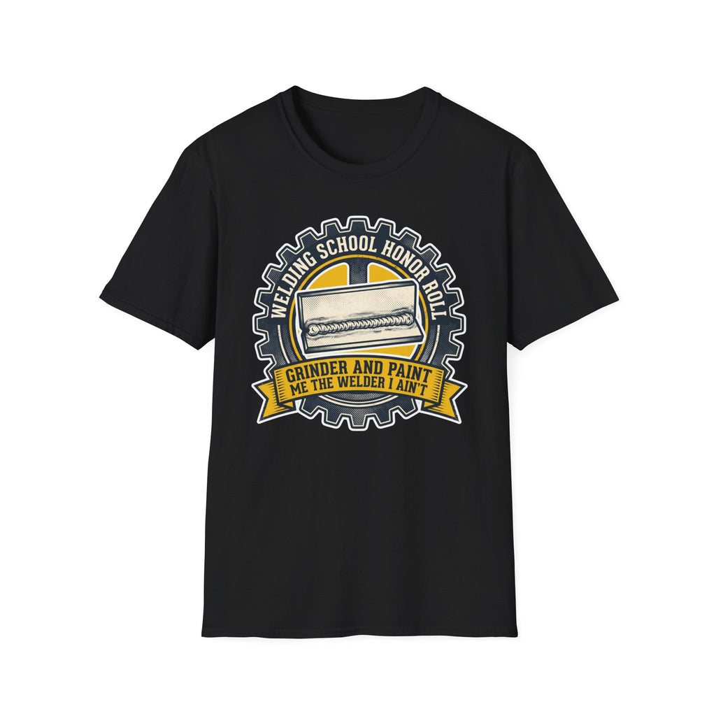 Welding School Honor Roll Grinder And Paint Makes Me the Welder I Aint T-Shirt