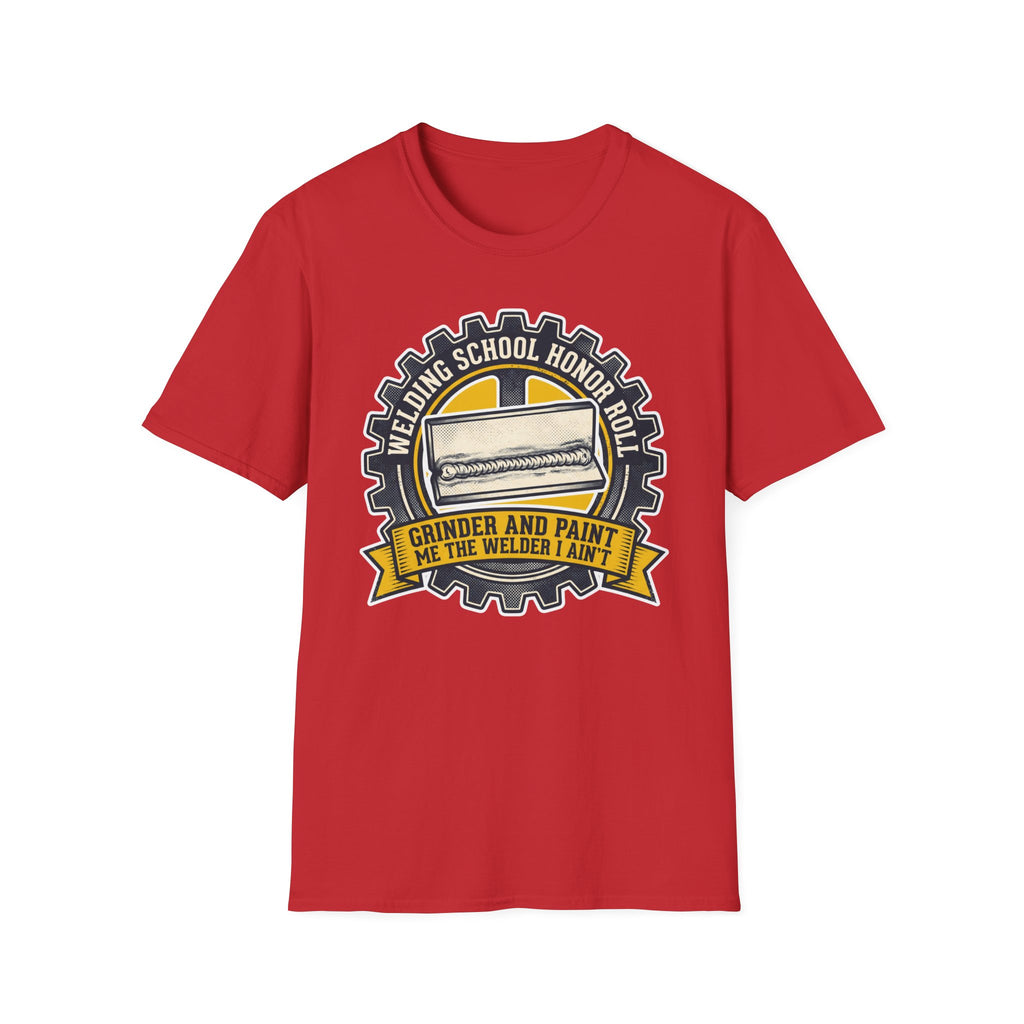 Welding School Honor Roll Grinder And Paint Makes Me the Welder I Aint T-Shirt