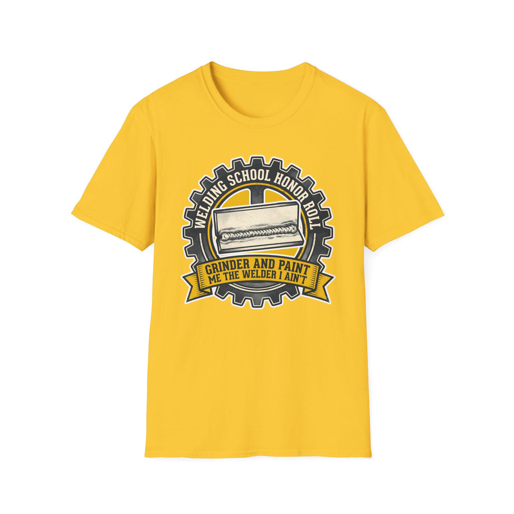 Welding School Honor Roll Grinder And Paint Makes Me the Welder I Aint T-Shirt