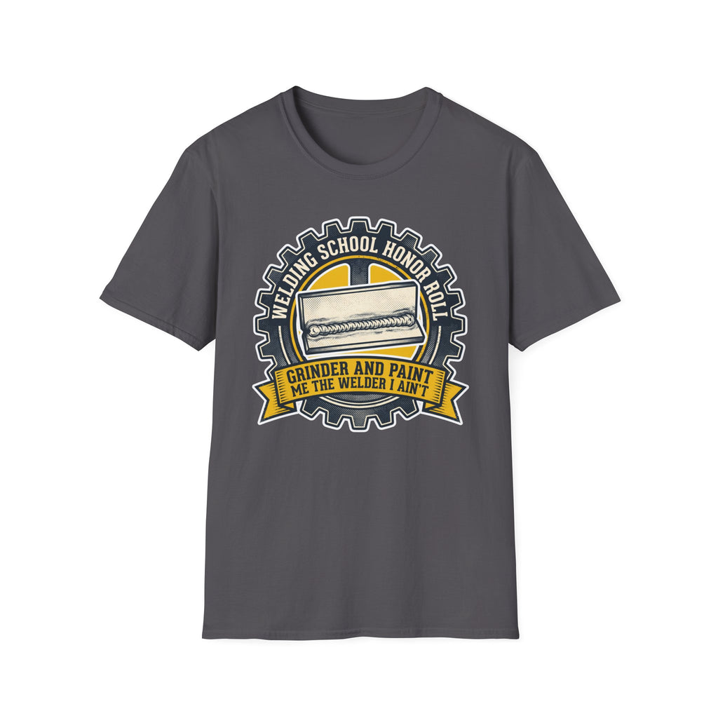 Welding School Honor Roll Grinder And Paint Makes Me the Welder I Aint T-Shirt