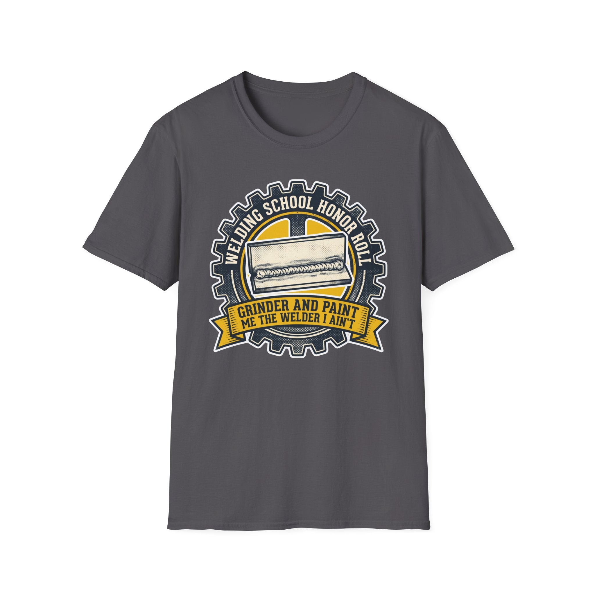 Welding School Honor Roll Grinder And Paint Makes Me the Welder I Aint T-Shirt